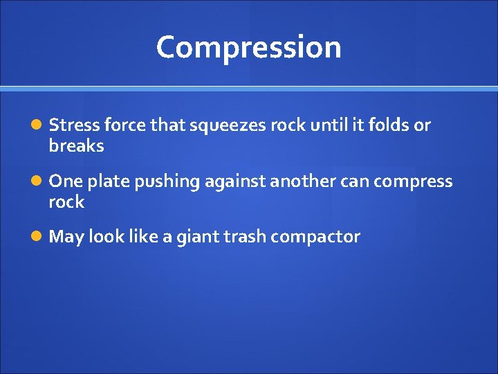 Compression Stress force that squeezes rock until it folds or breaks One plate pushing