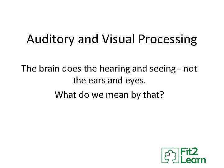 Auditory and Visual Processing The brain does the hearing and seeing - not the