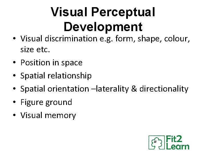 Visual Perceptual Development • Visual discrimination e. g. form, shape, colour, size etc. •