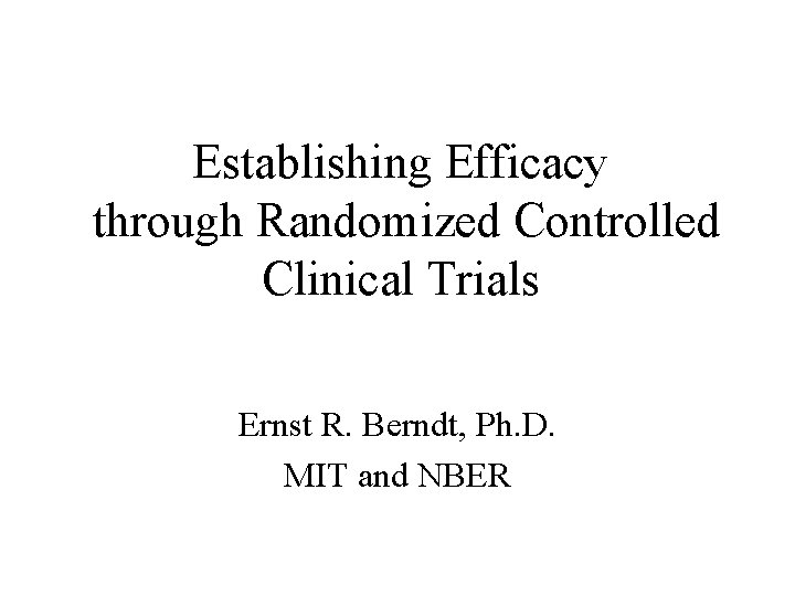 Establishing Efficacy through Randomized Controlled Clinical Trials Ernst R. Berndt, Ph. D. MIT and