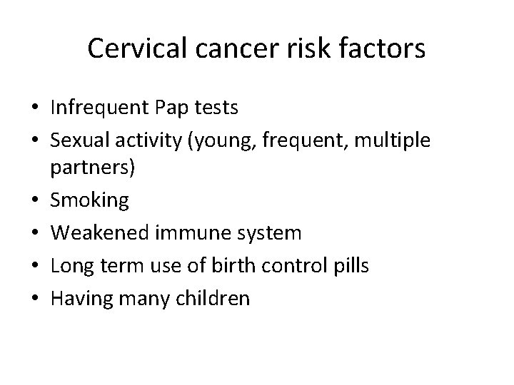 Cervical cancer risk factors • Infrequent Pap tests • Sexual activity (young, frequent, multiple