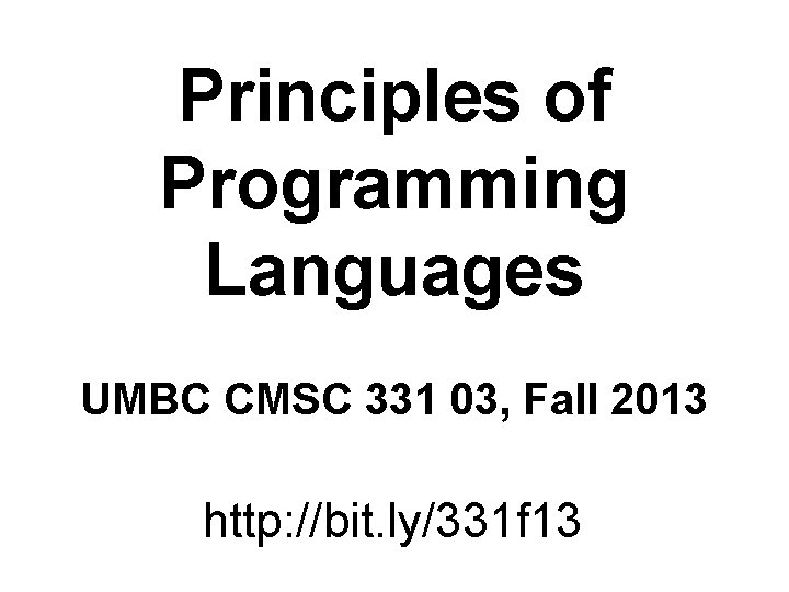 Principles of Programming Languages UMBC CMSC 331 03, Fall 2013 http: //bit. ly/331 f