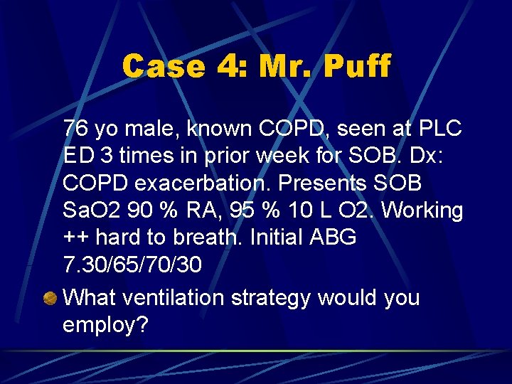 Case 4: Mr. Puff 76 yo male, known COPD, seen at PLC ED 3