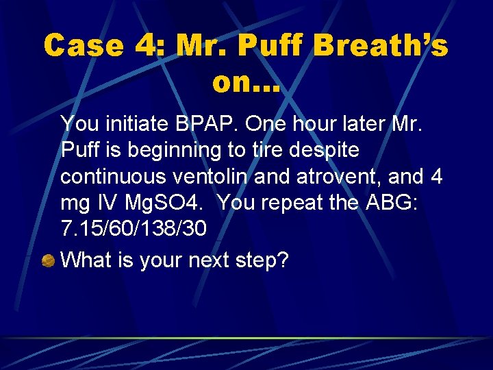 Case 4: Mr. Puff Breath’s on… You initiate BPAP. One hour later Mr. Puff