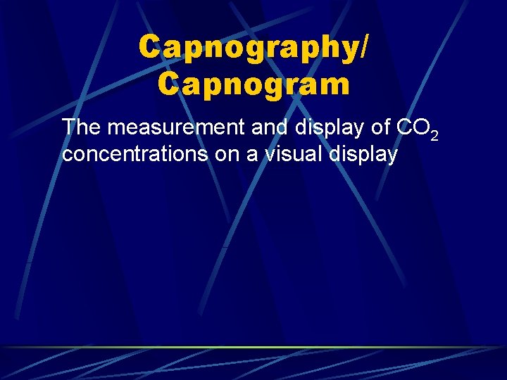 Capnography/ Capnogram The measurement and display of CO 2 concentrations on a visual display