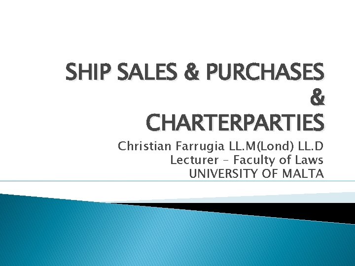 SHIP SALES & PURCHASES & CHARTERPARTIES Christian Farrugia LL. M(Lond) LL. D Lecturer – SHIP SALES & PURCHASES & CHARTERPARTIES Christian Farrugia LL. M(Lond) LL. D Lecturer –
