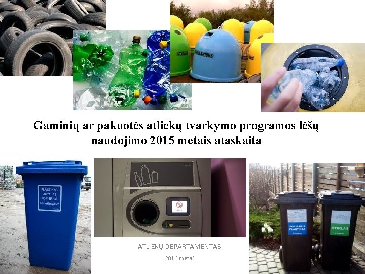 Gaminių ar pakuotės atliekų tvarkymo programos lėšų naudojimo 2015 metais ataskaita ATLIEKŲ DEPARTAMENTAS 2016