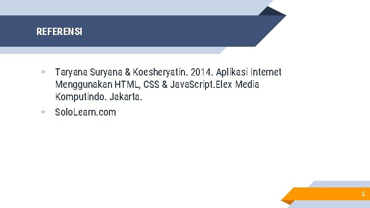 REFERENSI ▰ Taryana Suryana & Koesheryatin. 2014. Aplikasi Internet Menggunakan HTML, CSS & Java.