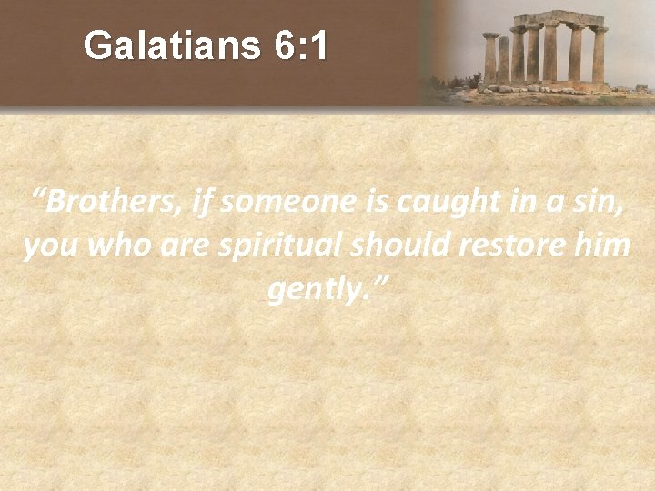Galatians 6: 1 “Brothers, if someone is caught in a sin, you who are