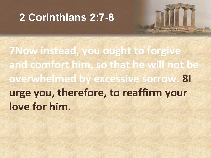 2 Corinthians 2: 7 -8 7 Now instead, you ought to forgive and comfort