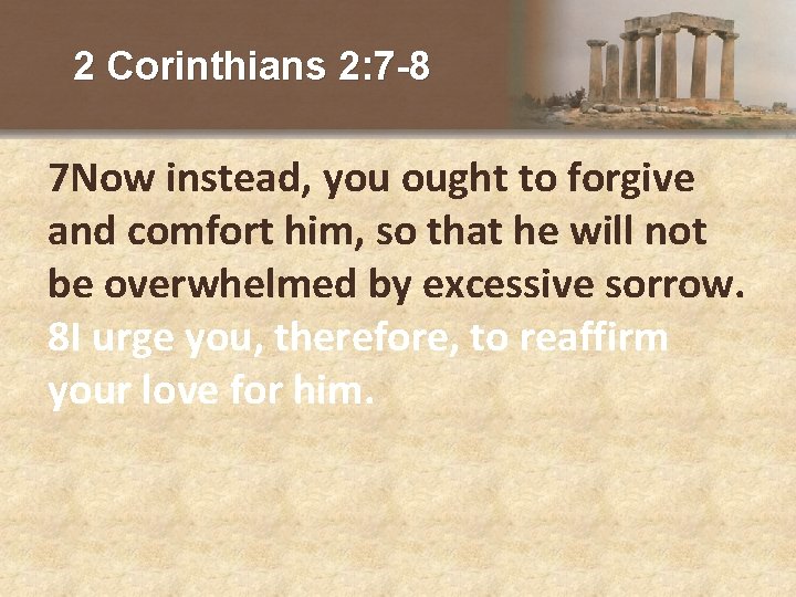 2 Corinthians 2: 7 -8 7 Now instead, you ought to forgive and comfort