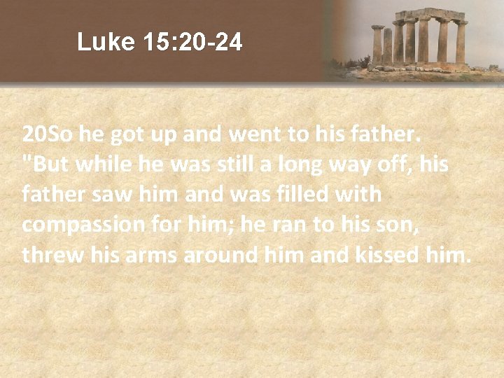 Luke 15: 20 -24 20 So he got up and went to his father.