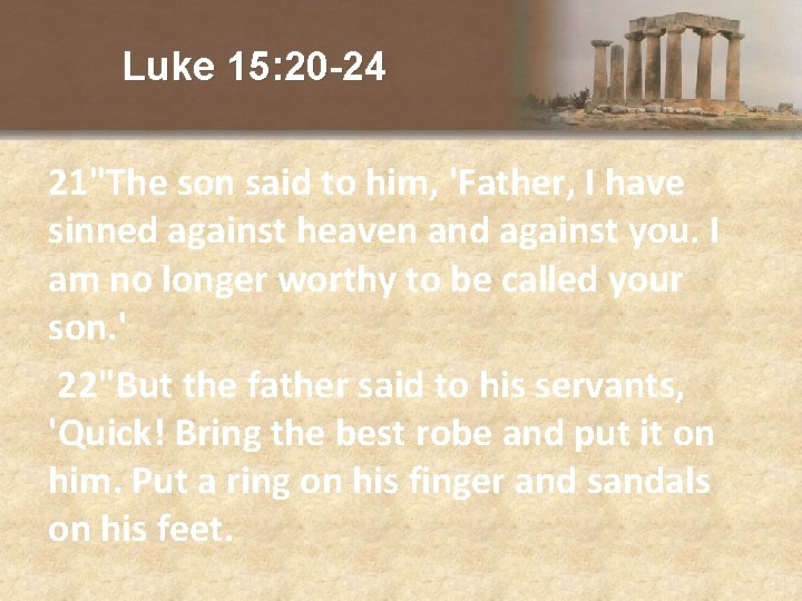 Luke 15: 20 -24 21"The son said to him, 'Father, I have sinned against