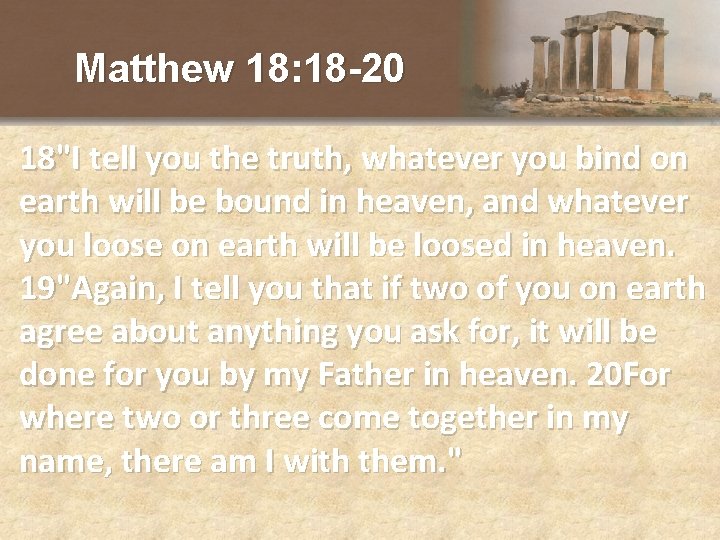 Matthew 18: 18 -20 18"I tell you the truth, whatever you bind on earth