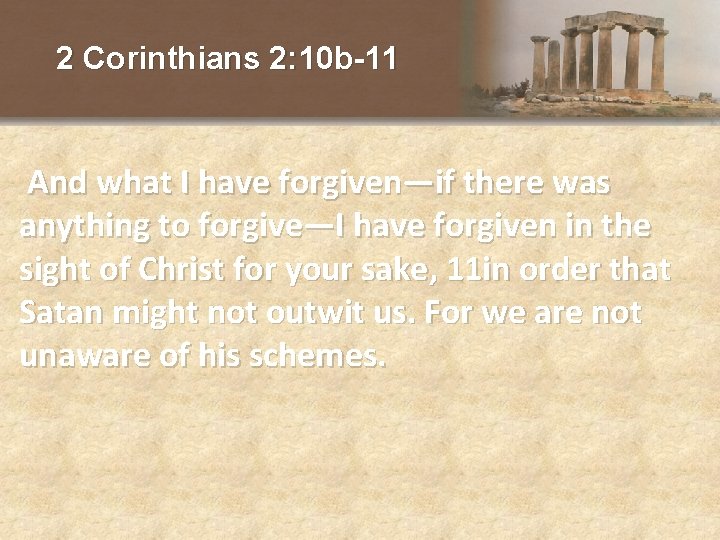 2 Corinthians 2: 10 b-11 And what I have forgiven—if there was anything to