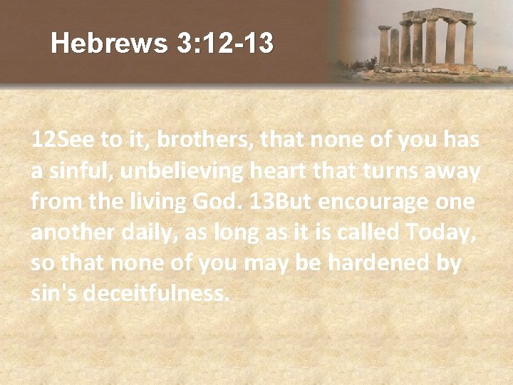 Hebrews 3: 12 -13 12 See to it, brothers, that none of you has