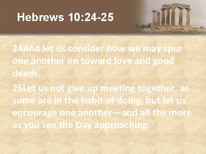 Hebrews 10: 24 -25 24 And let us consider how we may spur one
