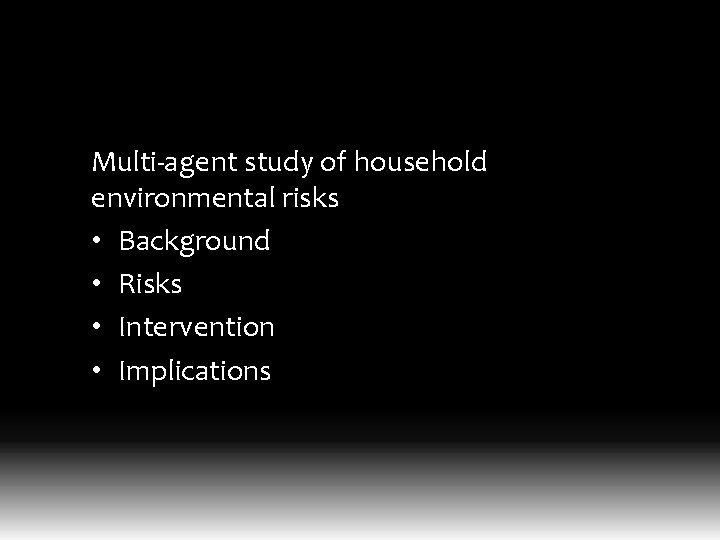 Multi-agent study of household environmental risks • Background • Risks • Intervention • Implications