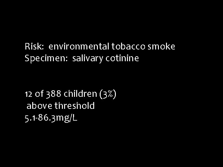 Risk: environmental tobacco smoke Specimen: salivary cotinine 12 of 388 children (3%) above threshold