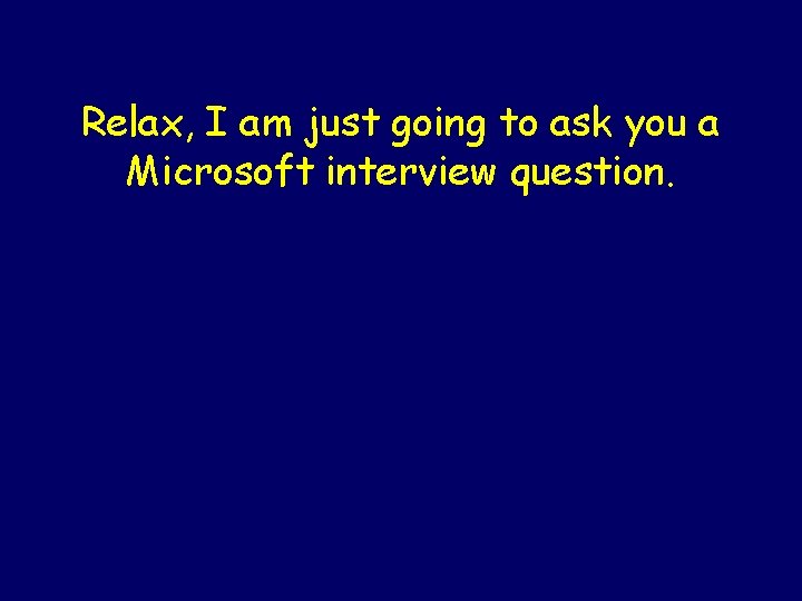 Relax, I am just going to ask you a Microsoft interview question. 