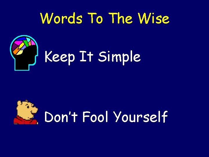 Words To The Wise • Keep It Simple • Don’t Fool Yourself 