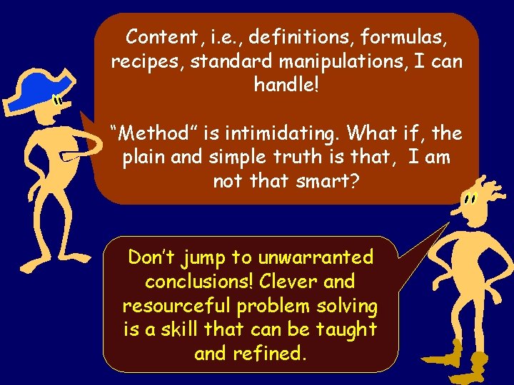 Content, i. e. , definitions, formulas, recipes, standard manipulations, I can handle! “Method” is