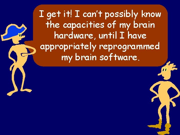I get it! I can’t possibly know the capacities of my brain hardware, until