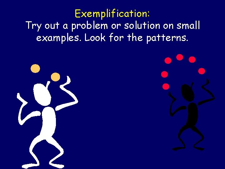 Exemplification: Try out a problem or solution on small examples. Look for the patterns.