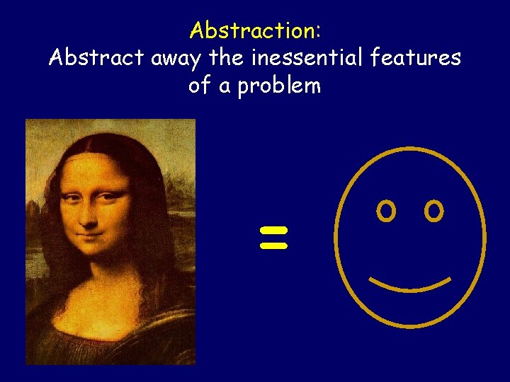 Abstraction: Abstract away the inessential features of a problem = 