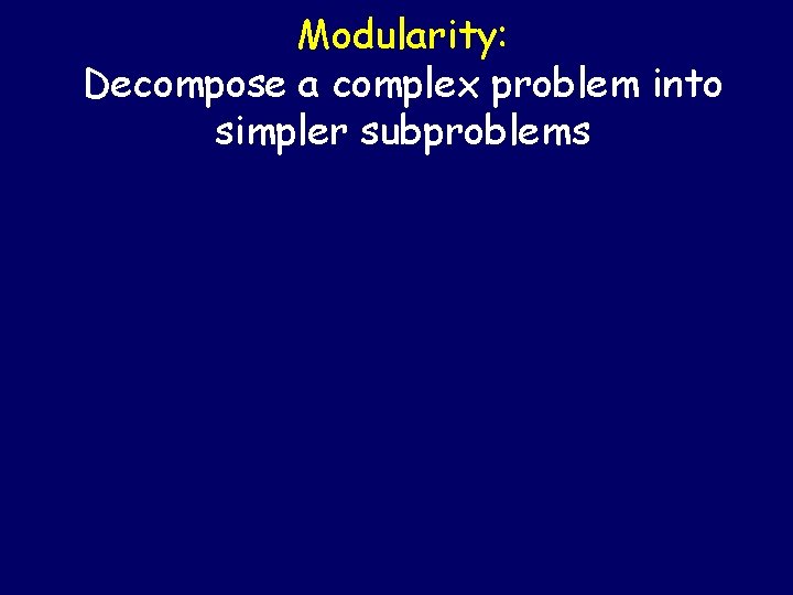 Modularity: Decompose a complex problem into simpler subproblems 