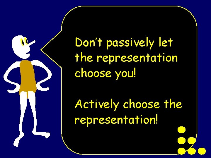 Don’t passively let the representation choose you! Actively choose the representation! 