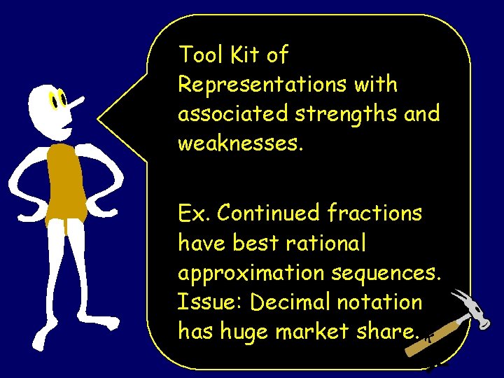 Tool Kit of Representations with associated strengths and weaknesses. Ex. Continued fractions have best