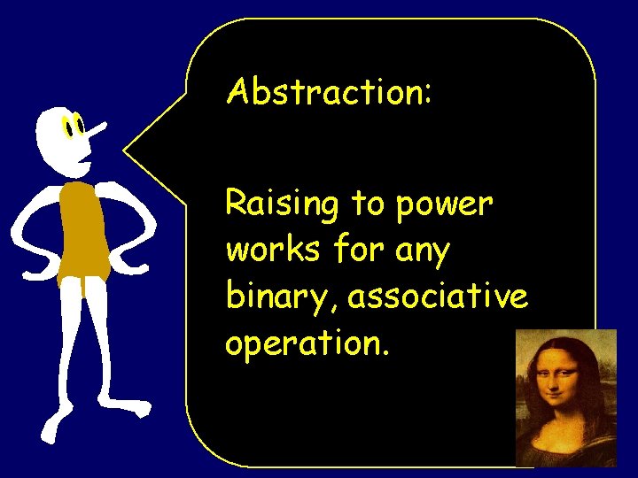 Abstraction: Raising to power works for any binary, associative operation. 