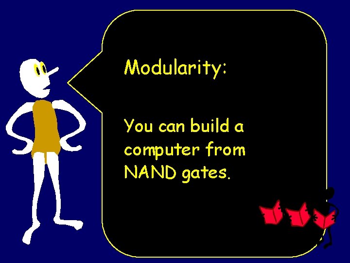 Modularity: You can build a computer from NAND gates. 