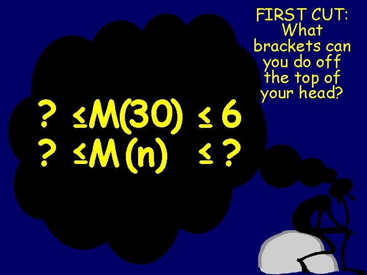 ? ? ≤M(30) ≤ 6 ≤M (n) ≤ ? FIRST CUT: What brackets can