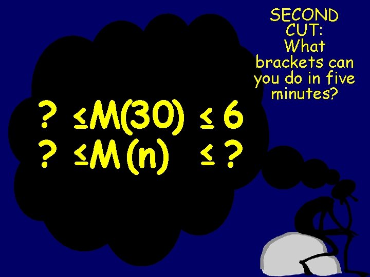 ? ? ≤M(30) ≤ 6 ≤M (n) ≤ ? SECOND CUT: What brackets can