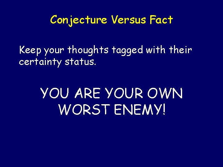 Conjecture Versus Fact Keep your thoughts tagged with their certainty status. YOU ARE YOUR