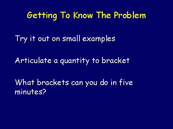 Getting To Know The Problem Try it out on small examples Articulate a quantity