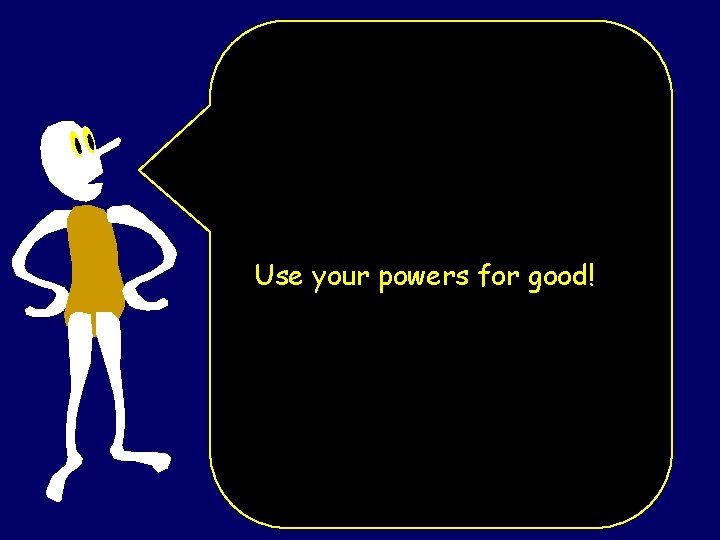 Use your powers for good! 