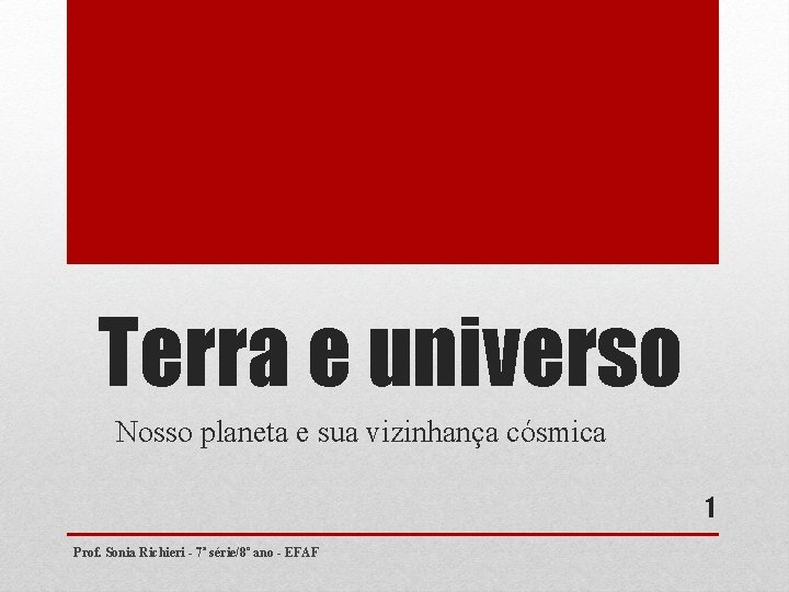 Terra e universo Nosso planeta e sua vizinhança cósmica 1 Prof. Sonia Richieri - Terra e universo Nosso planeta e sua vizinhança cósmica 1 Prof. Sonia Richieri -