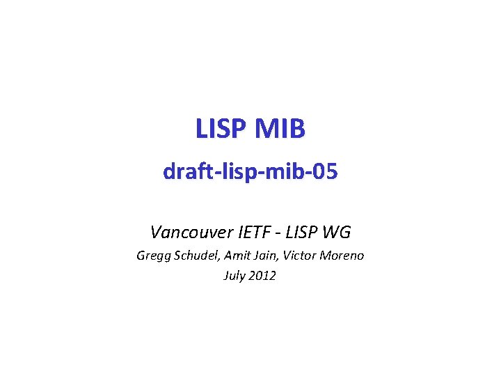 LISP MIB draft-lisp-mib-05 Vancouver IETF - LISP WG Gregg Schudel, Amit Jain, Victor Moreno