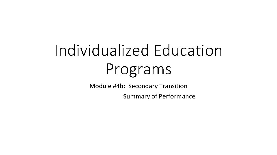 Individualized Education Programs Module #4 b: Secondary Transition Summary of Performance 
