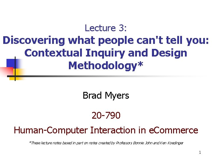 Lecture 3: Discovering what people can't tell you: Contextual Inquiry and Design Methodology* Brad Lecture 3: Discovering what people can't tell you: Contextual Inquiry and Design Methodology* Brad