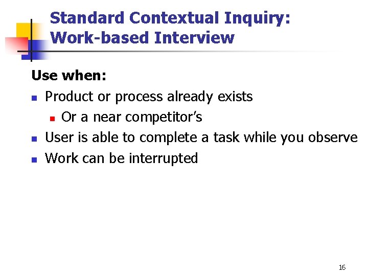 Standard Contextual Inquiry: Work-based Interview Use when: n Product or process already exists n Standard Contextual Inquiry: Work-based Interview Use when: n Product or process already exists n