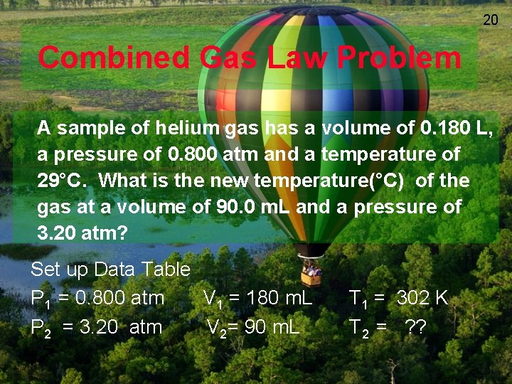 20 Combined Gas Law Problem A sample of helium gas has a volume of