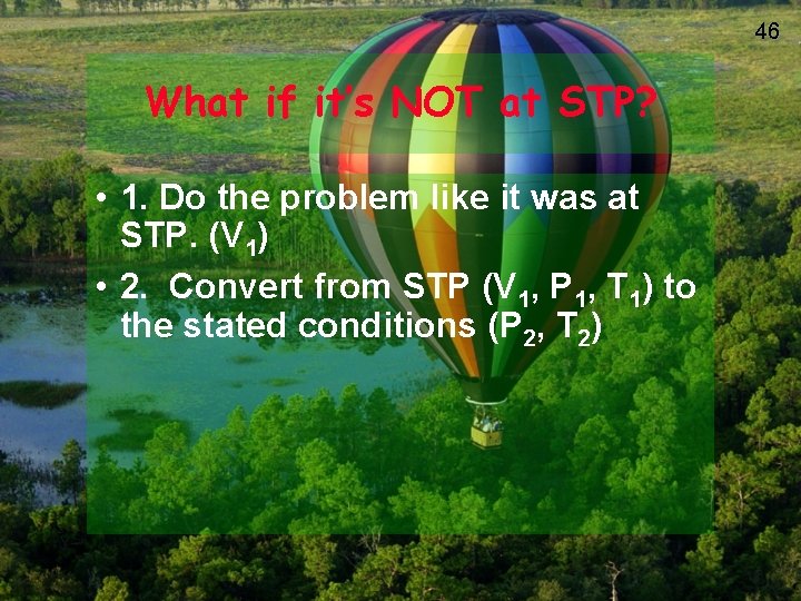 46 What if it’s NOT at STP? • 1. Do the problem like it