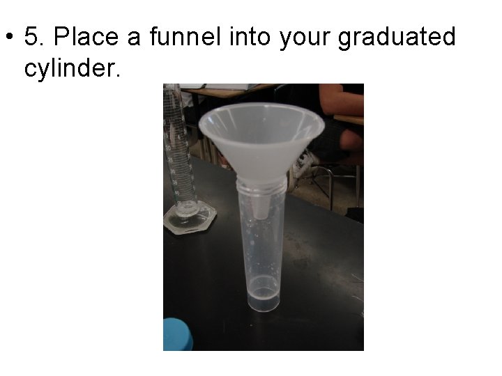  • 5. Place a funnel into your graduated cylinder. 