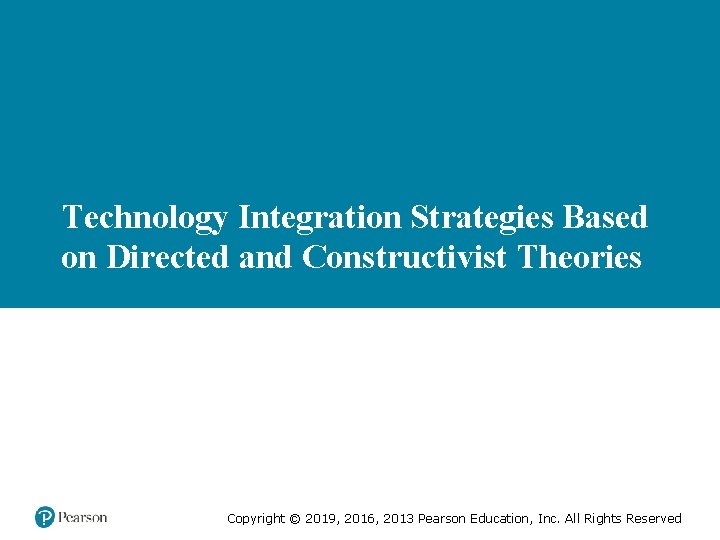 Technology Integration Strategies Based on Directed and Constructivist Theories Copyright © 2019, 2016, 2013