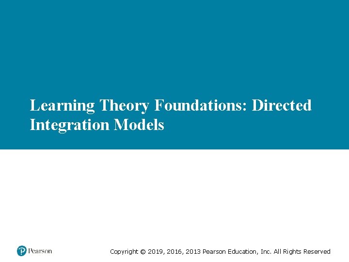 Learning Theory Foundations: Directed Integration Models Copyright © 2019, 2016, 2013 Pearson Education, Inc.