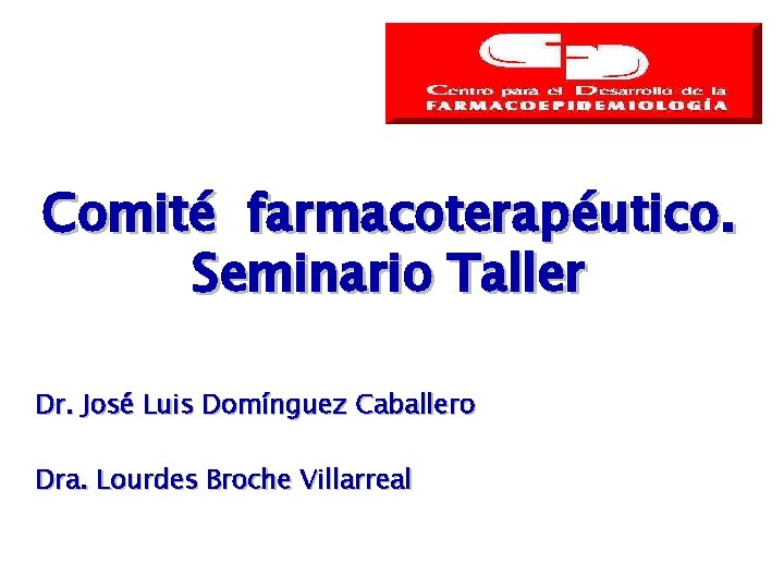 Comité farmacoterapéutico. Seminario Taller Dr. José Luis Domínguez Caballero Dra. Lourdes Broche Villarreal Comité farmacoterapéutico. Seminario Taller Dr. José Luis Domínguez Caballero Dra. Lourdes Broche Villarreal